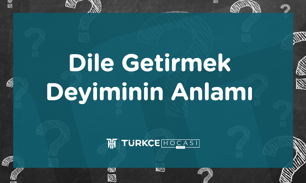 Dile Getirmek Deyiminin Anlamı