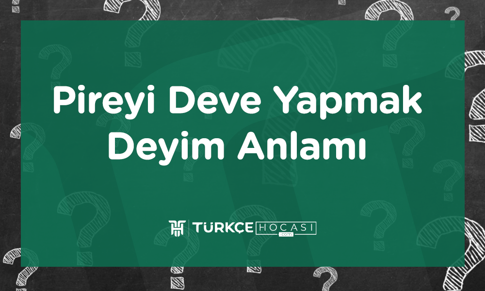 Pireyi Deve Yapmak Deyim Anlamı