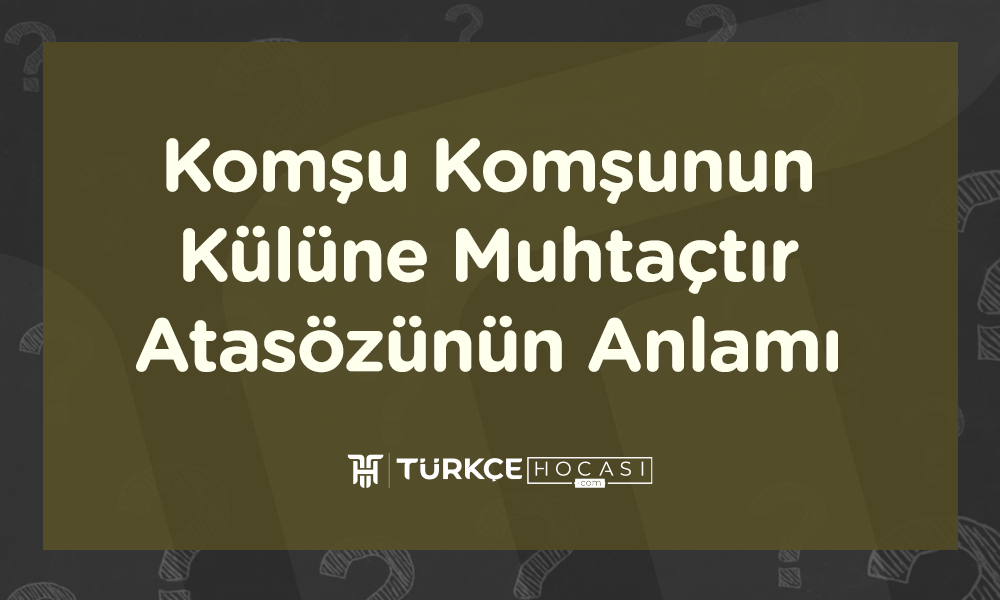 Komşu Komşunun Külüne Muhtaçtır Atasözünün Anlamı