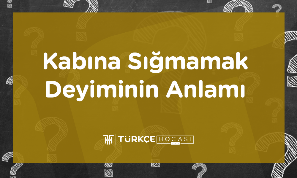 Kabına Sığmamak Deyiminin Anlamı