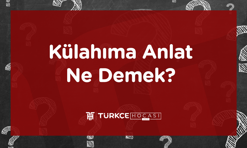 Külahıma Anlat Ne Demek?