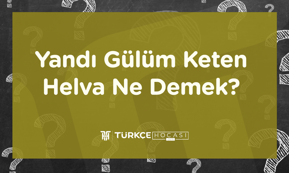 Yandı Gülüm Keten Helva Ne Demek?