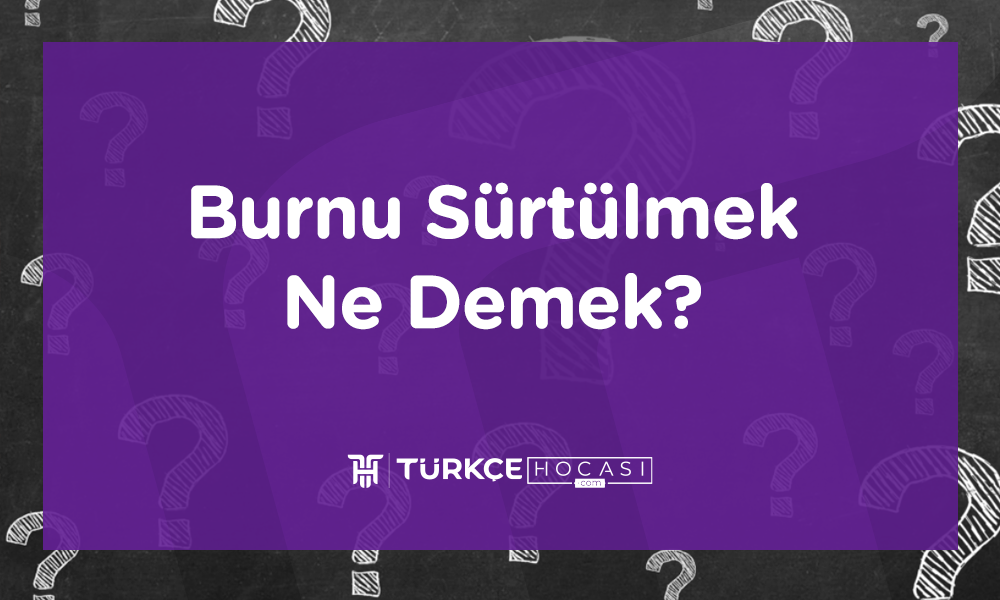 Burnu Sürtülmek Ne Demek?