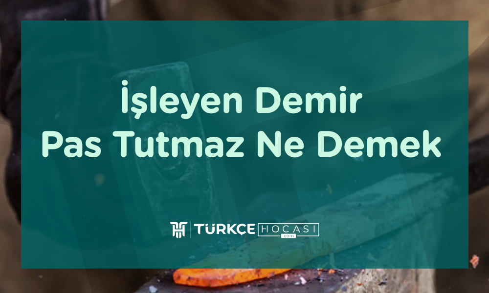İşleyen Demir Pas Tutmaz Anlamı