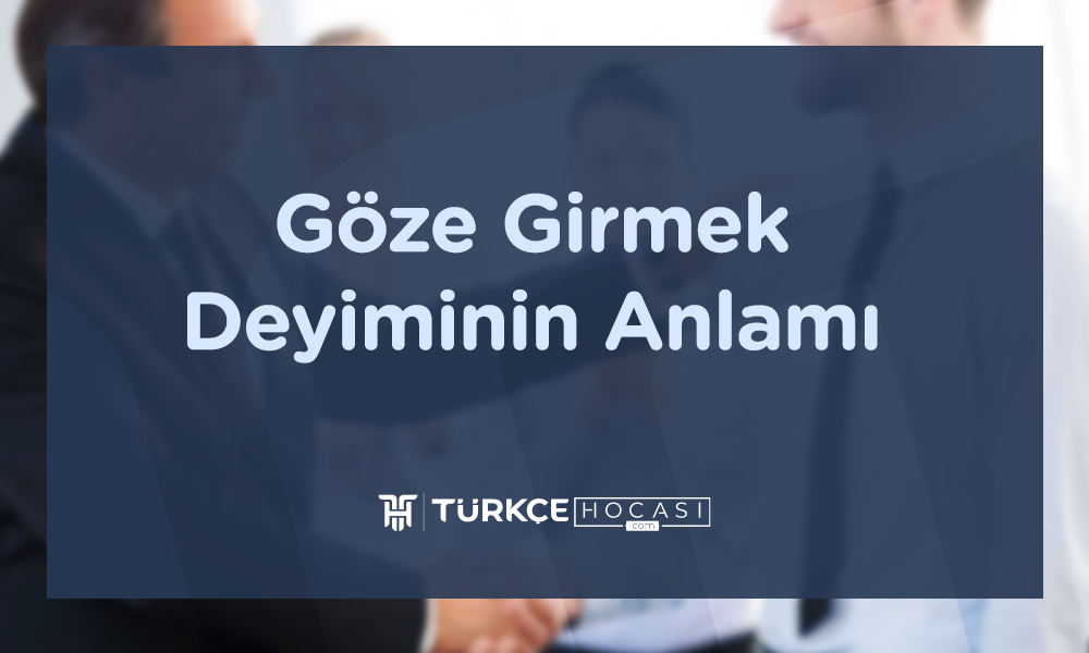 Göze Girmek Deyiminin Anlamı