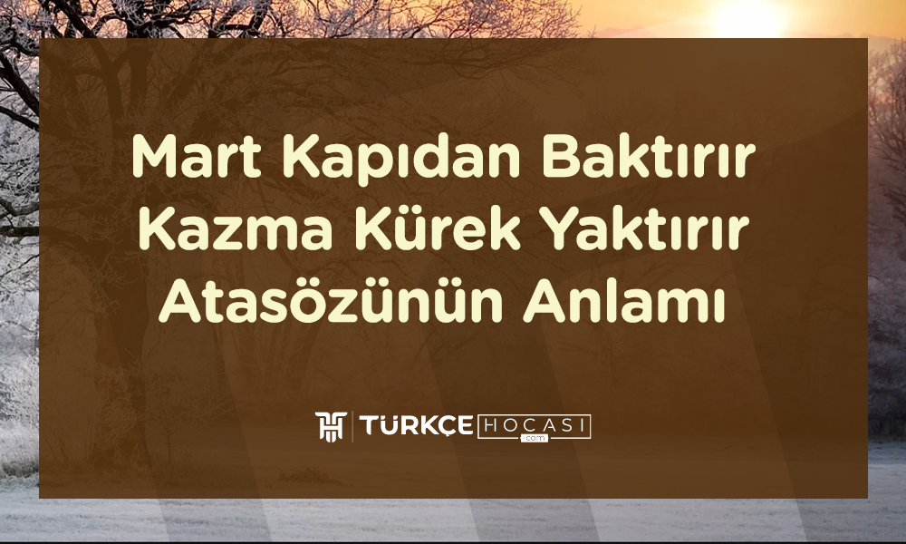 Mart Kapıdan Baktırır Kazma Kürek Yaktırır Atasözünün Anlamı