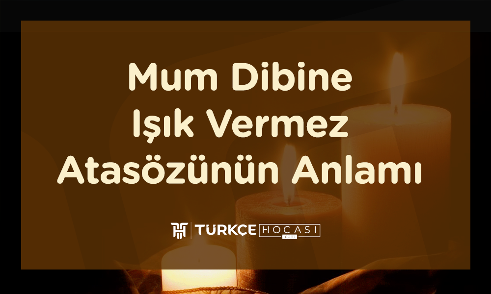 Mum Dibine Işık Vermez Atasözünün Anlamı