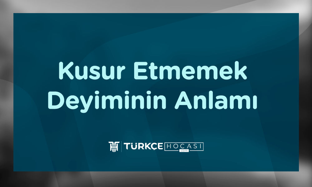 Kusur Etmemek Deyiminin Anlamı